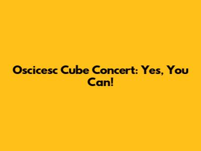 Oscicesc Cube Concert: Yes, You Can!