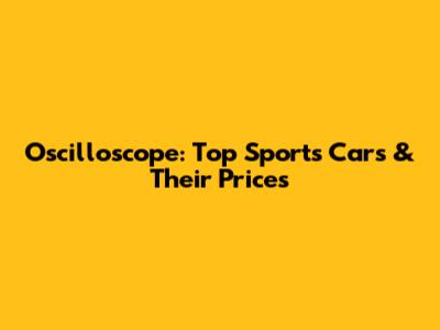 Oscilloscope: Top Sports Cars & Their Prices