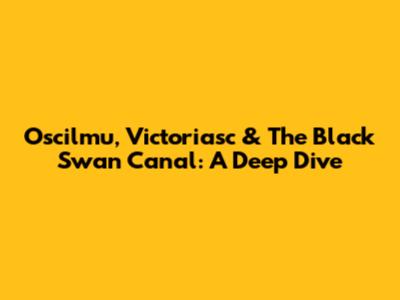 Oscilmu, Victoriasc & The Black Swan Canal: A Deep Dive