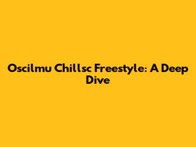 Oscilmu Chillsc Freestyle: A Deep Dive
