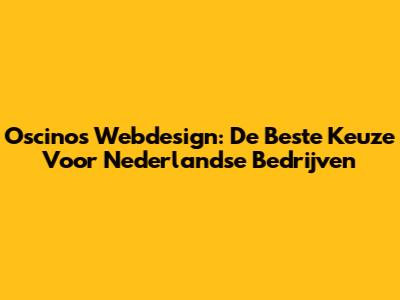 Oscinos Webdesign: De Beste Keuze Voor Nederlandse Bedrijven
