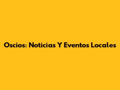 Oscios: Noticias Y Eventos Locales