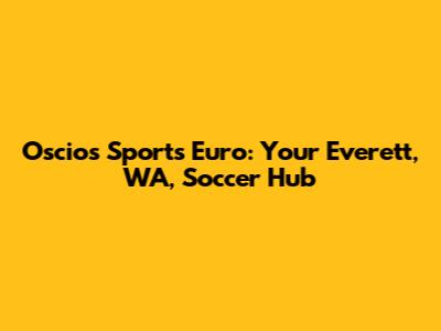 Oscios Sports Euro: Your Everett, WA, Soccer Hub
