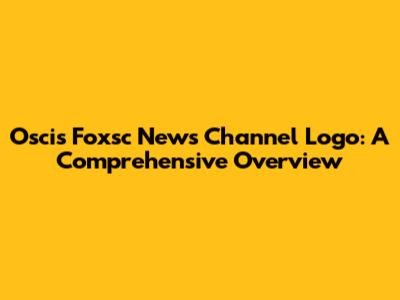 Oscis Foxsc News Channel Logo: A Comprehensive Overview