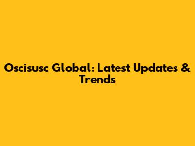 Oscisusc Global: Latest Updates & Trends