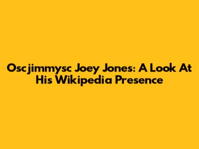 Oscjimmysc Joey Jones: A Look At His Wikipedia Presence