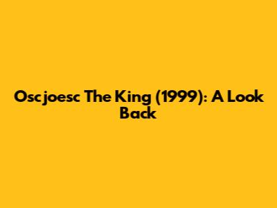 Oscjoesc The King (1999): A Look Back
