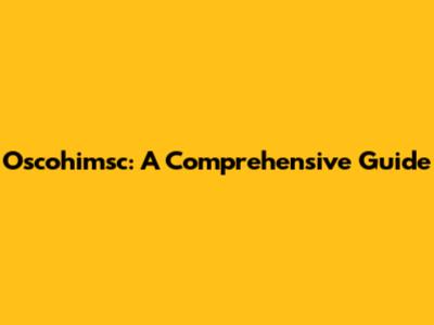 Oscohimsc: A Comprehensive Guide