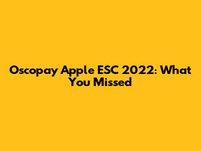Oscopay Apple ESC 2022: What You Missed