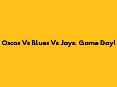 Oscos Vs Blues Vs Jays: Game Day!