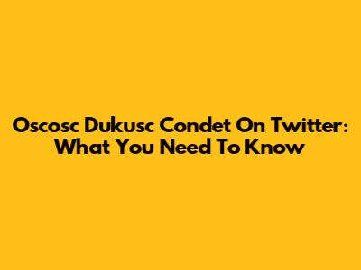 Oscosc Dukusc Condet On Twitter: What You Need To Know