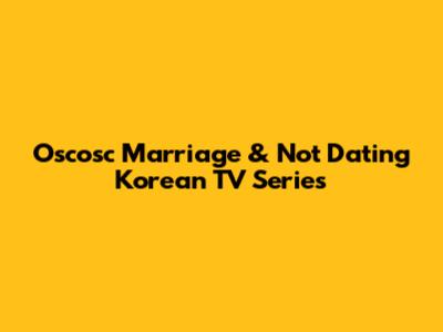 Oscosc Marriage & 'Not Dating' Korean TV Series