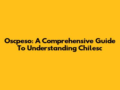 Oscpeso: A Comprehensive Guide To Understanding Chilesc