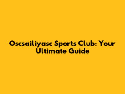 Oscsailiyasc Sports Club: Your Ultimate Guide