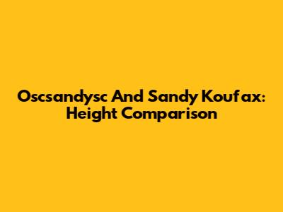 Oscsandysc And Sandy Koufax: Height Comparison