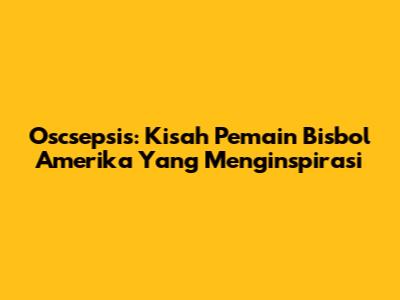 Oscsepsis: Kisah Pemain Bisbol Amerika Yang Menginspirasi