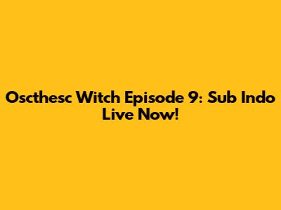 Oscthesc Witch Episode 9: Sub Indo Live Now!