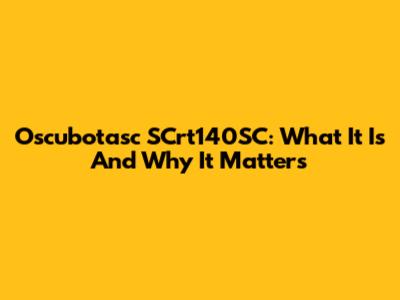 Oscubotasc SCrt140SC: What It Is And Why It Matters