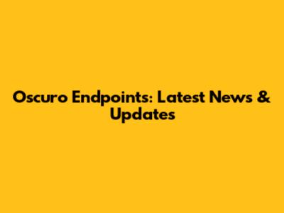 Oscuro Endpoints: Latest News & Updates