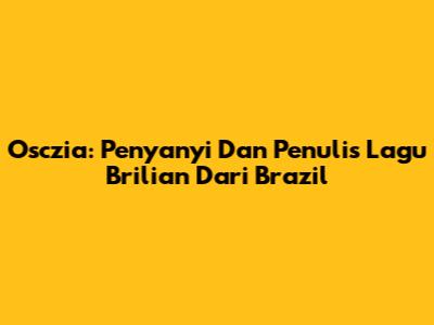 Osczia: Penyanyi Dan Penulis Lagu Brilian Dari Brazil