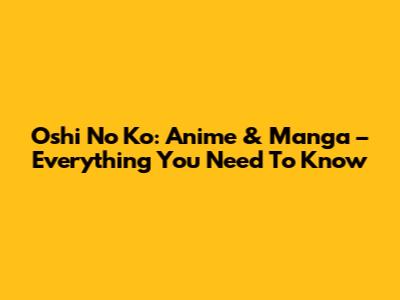 Oshi No Ko: Anime & Manga – Everything You Need To Know