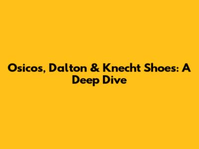 Osicos, Dalton & Knecht Shoes: A Deep Dive