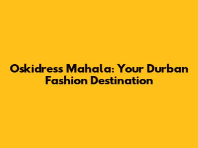 Oskidress Mahala: Your Durban Fashion Destination