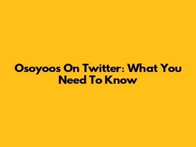 Osoyoos On Twitter: What You Need To Know