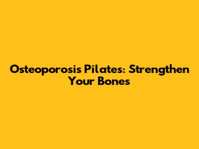 Osteoporosis Pilates: Strengthen Your Bones
