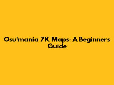 Osu!mania 7K Maps: A Beginner's Guide