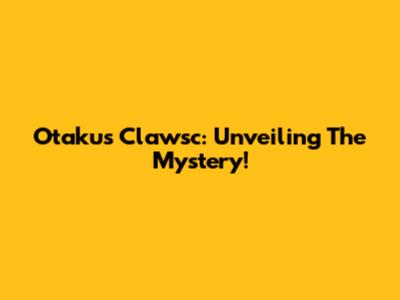 Otakus Clawsc: Unveiling The Mystery!