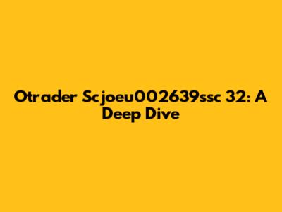 Otrader Scjoeu002639ssc 32: A Deep Dive