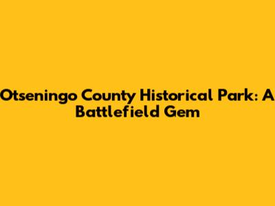 Otseningo County Historical Park: A Battlefield Gem