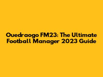 Ouedraogo FM23: The Ultimate Football Manager 2023 Guide