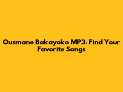 Ousmane Bakayoko MP3: Find Your Favorite Songs