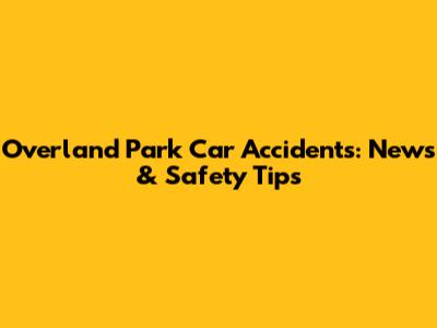 Overland Park Car Accidents: News & Safety Tips