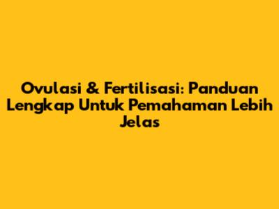 Ovulasi & Fertilisasi: Panduan Lengkap Untuk Pemahaman Lebih Jelas