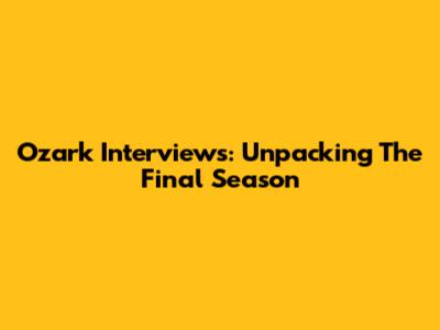 Ozark Interviews: Unpacking The Final Season