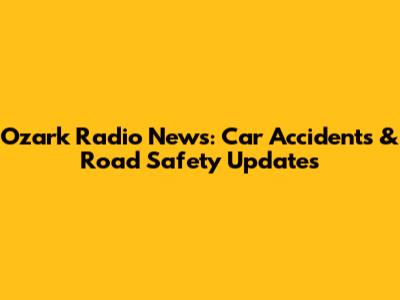 Ozark Radio News: Car Accidents & Road Safety Updates