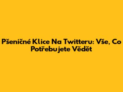 Pšeničné Klice Na Twitteru: Vše, Co Potřebujete Vědět