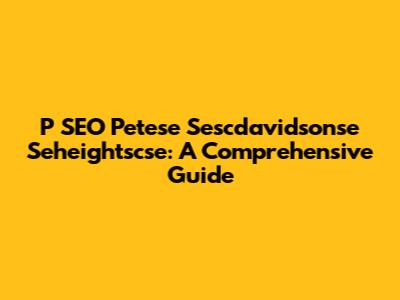 P SEO Petese Sescdavidsonse Seheightscse: A Comprehensive Guide