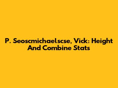 P. Seoscmichaelscse, Vick: Height And Combine Stats