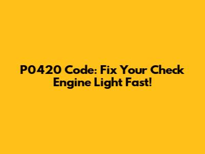 P0420 Code: Fix Your Check Engine Light Fast!