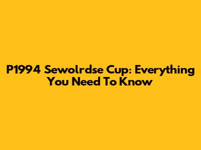 P1994 Sewolrdse Cup: Everything You Need To Know