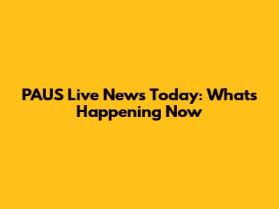 PAUS Live News Today: What's Happening Now