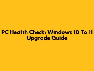 PC Health Check: Windows 10 To 11 Upgrade Guide