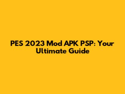 PES 2023 Mod APK PSP: Your Ultimate Guide