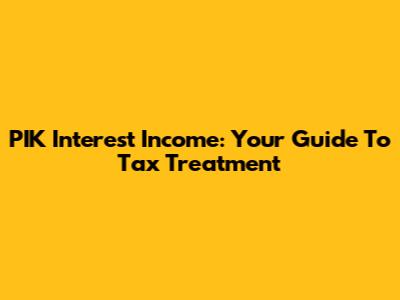 PIK Interest Income: Your Guide To Tax Treatment
