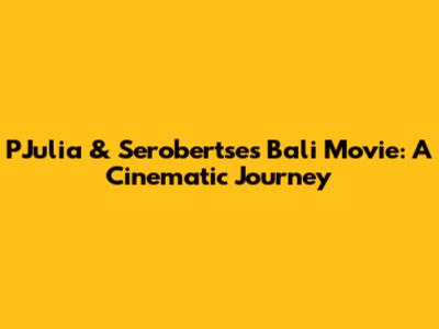 PJulia & Serobertse's Bali Movie: A Cinematic Journey