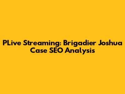 PLive Streaming: Brigadier Joshua Case SEO Analysis